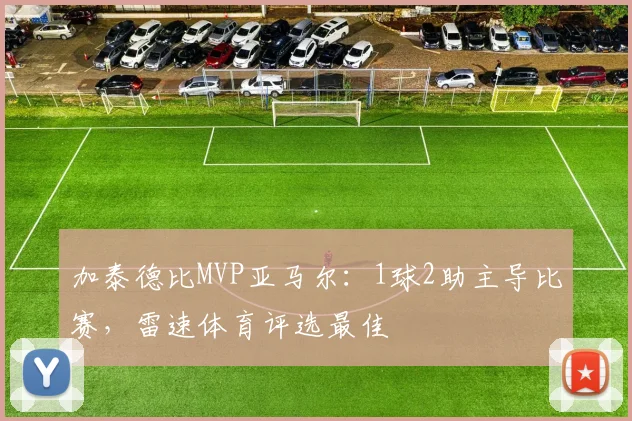 加泰德比MVP亚马尔：1球2助主导比赛，雷速体育评选最佳