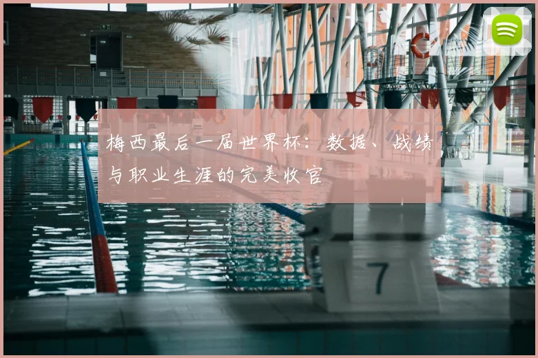 梅西最后一届世界杯:数据、战绩与职业生涯的完美收官