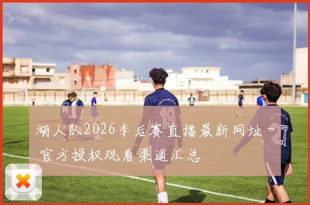 湖人队2026季后赛直播最新网址 - 官方授权观看渠道汇总