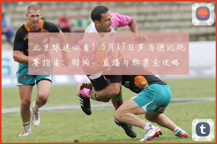 北京球迷必看！5月17日罗马德比观赛指南：时间、直播与购票全攻略
