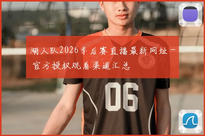 湖人队2026季后赛直播最新网址 - 官方授权观看渠道汇总