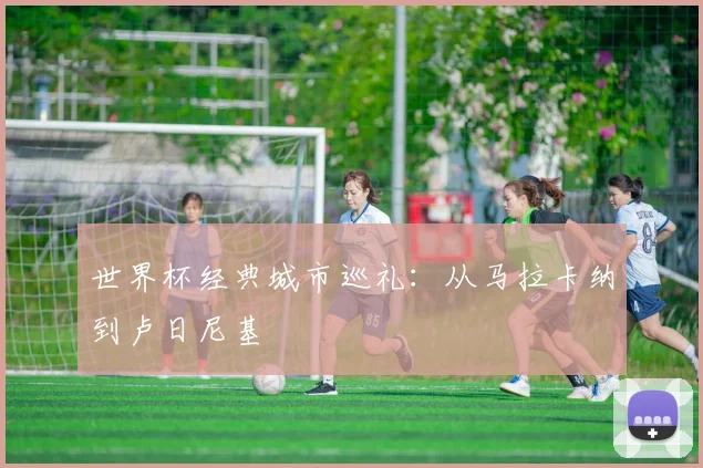 世界杯经典城市巡礼：从马拉卡纳到卢日尼基
