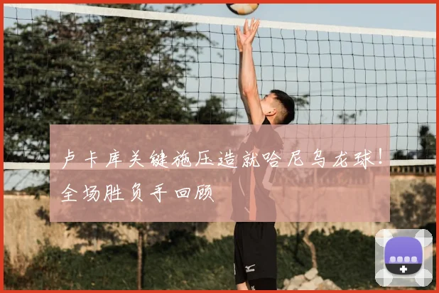 卢卡库关键施压造就哈尼乌龙球！全场胜负手回顾