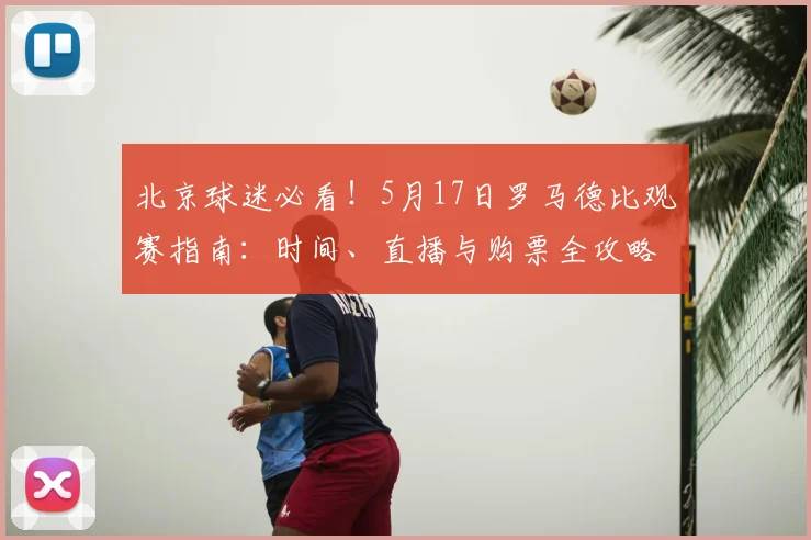 北京球迷必看！5月17日罗马德比观赛指南：时间、直播与购票全攻略