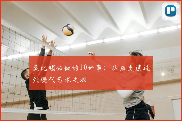 莱比锡必做的10件事：从历史遗迹到现代艺术之旅