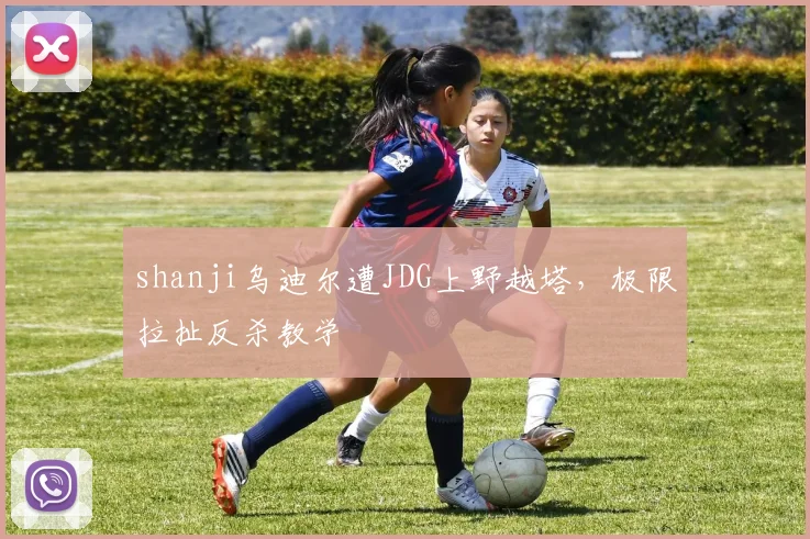 shanji乌迪尔遭JDG上野越塔，极限拉扯反杀教学