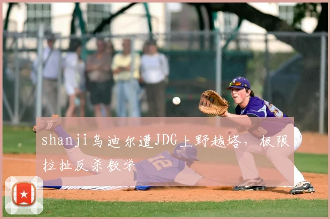 shanji乌迪尔遭JDG上野越塔，极限拉扯反杀教学