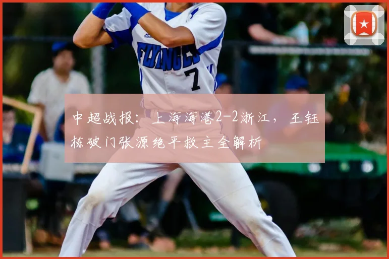 中超战报：上海海港2-2浙江，王钰栋破门张源绝平救主全解析