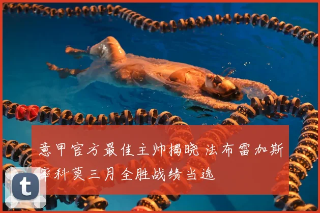 意甲官方最佳主帅揭晓 法布雷加斯率科莫三月全胜战绩当选