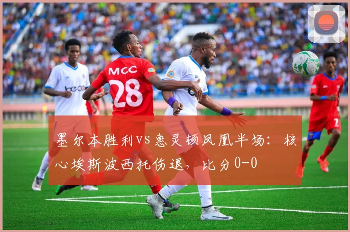 墨尔本胜利vs惠灵顿凤凰半场：核心埃斯波西托伤退，比分0-0