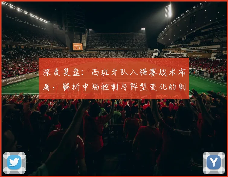 深度复盘：西班牙队八强赛战术布局，解析中场控制与阵型变化的制胜关键