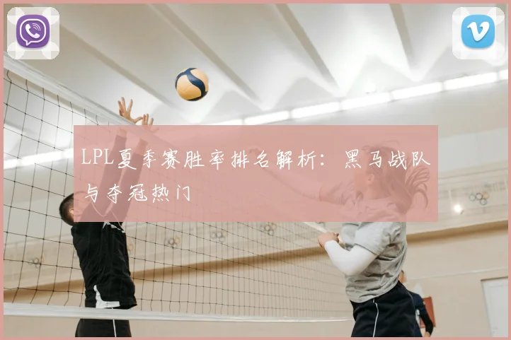 LPL夏季赛胜率排名解析：黑马战队与夺冠热门