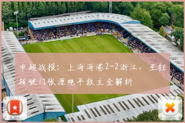中超战报：上海海港2-2浙江，王钰栋破门张源绝平救主全解析