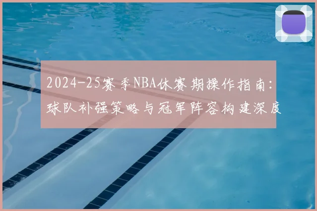 2024-25赛季NBA休赛期操作指南：球队补强策略与冠军阵容构建深度解析