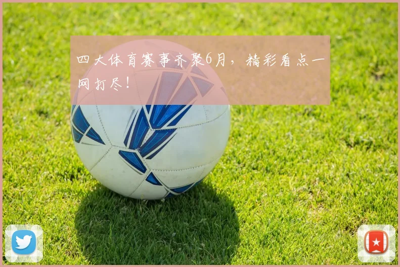 四大体育赛事齐聚6月，精彩看点一网打尽！