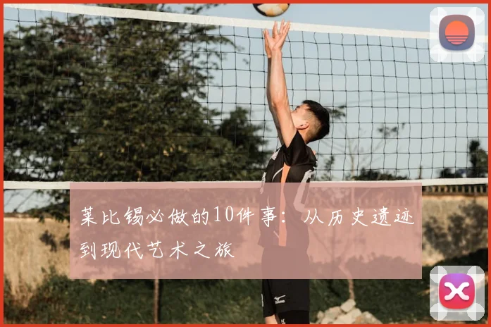 莱比锡必做的10件事：从历史遗迹到现代艺术之旅