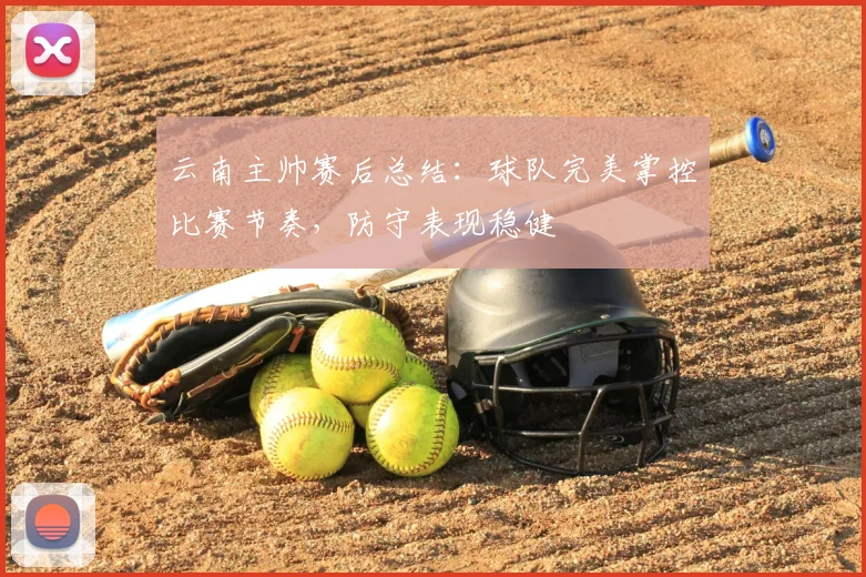 云南主帅赛后总结：球队完美掌控比赛节奏，防守表现稳健