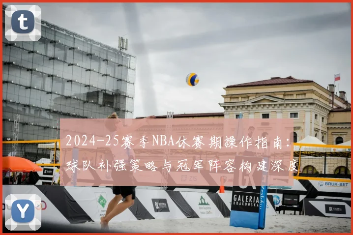 2024-25赛季NBA休赛期操作指南：球队补强策略与冠军阵容构建深度解析